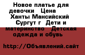 Новое платье для девочки › Цена ­ 350 - Ханты-Мансийский, Сургут г. Дети и материнство » Детская одежда и обувь   